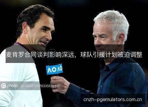 麦肯罗合同谈判影响深远，球队引援计划被迫调整