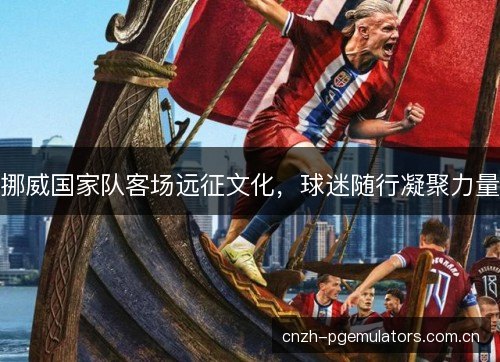 挪威国家队客场远征文化，球迷随行凝聚力量