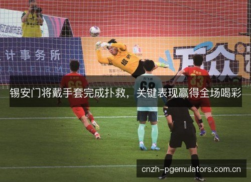 锡安门将戴手套完成扑救，关键表现赢得全场喝彩
