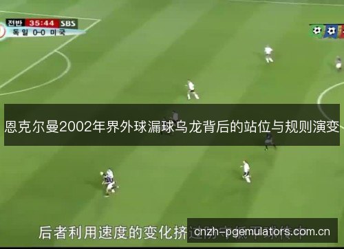 恩克尔曼2002年界外球漏球乌龙背后的站位与规则演变