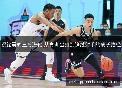 祝铭震的三分进化 从青训出身到锋线射手的成长路径